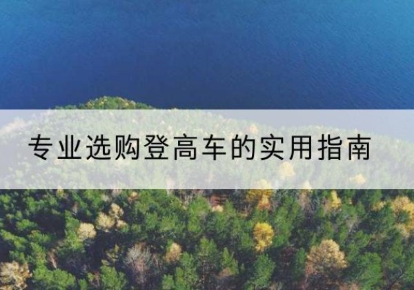 望江电动登高车厂家推荐-专业选购登高车的实用指南